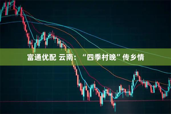 富通优配 云南：“四季村晚”传乡情