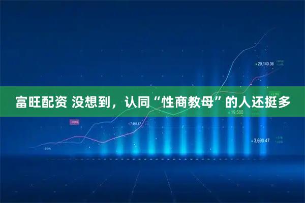 富旺配资 没想到，认同“性商教母”的人还挺多