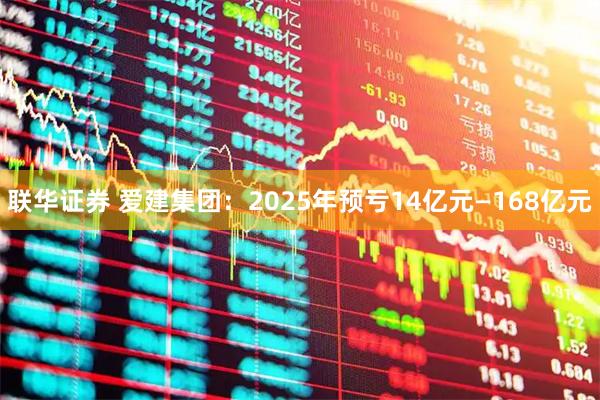 联华证券 爱建集团：2025年预亏14亿元—168亿元