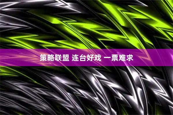 策略联盟 连台好戏 一票难求