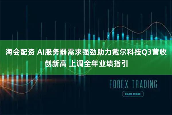 海会配资 AI服务器需求强劲助力戴尔科技Q3营收创新高 上调全年业绩指引