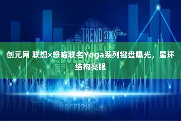 创元网 联想×怒喵联名Yoga系列键盘曝光，星环结构亮眼