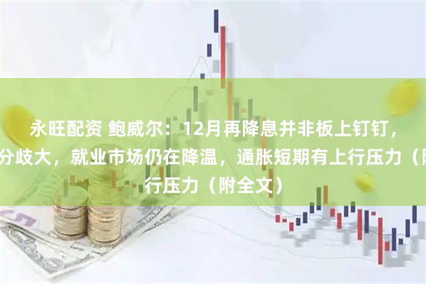 永旺配资 鲍威尔：12月再降息并非板上钉钉，委员会分歧大，就业市场仍在降温，通胀短期有上行压力（附全文）